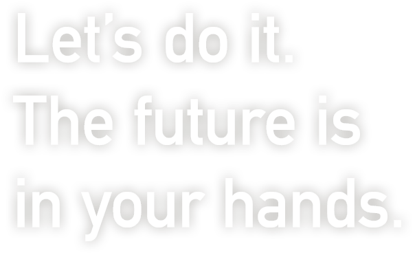 Let's do it.The future is in your hands.